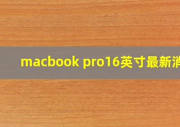 macbook pro16英寸最新消息